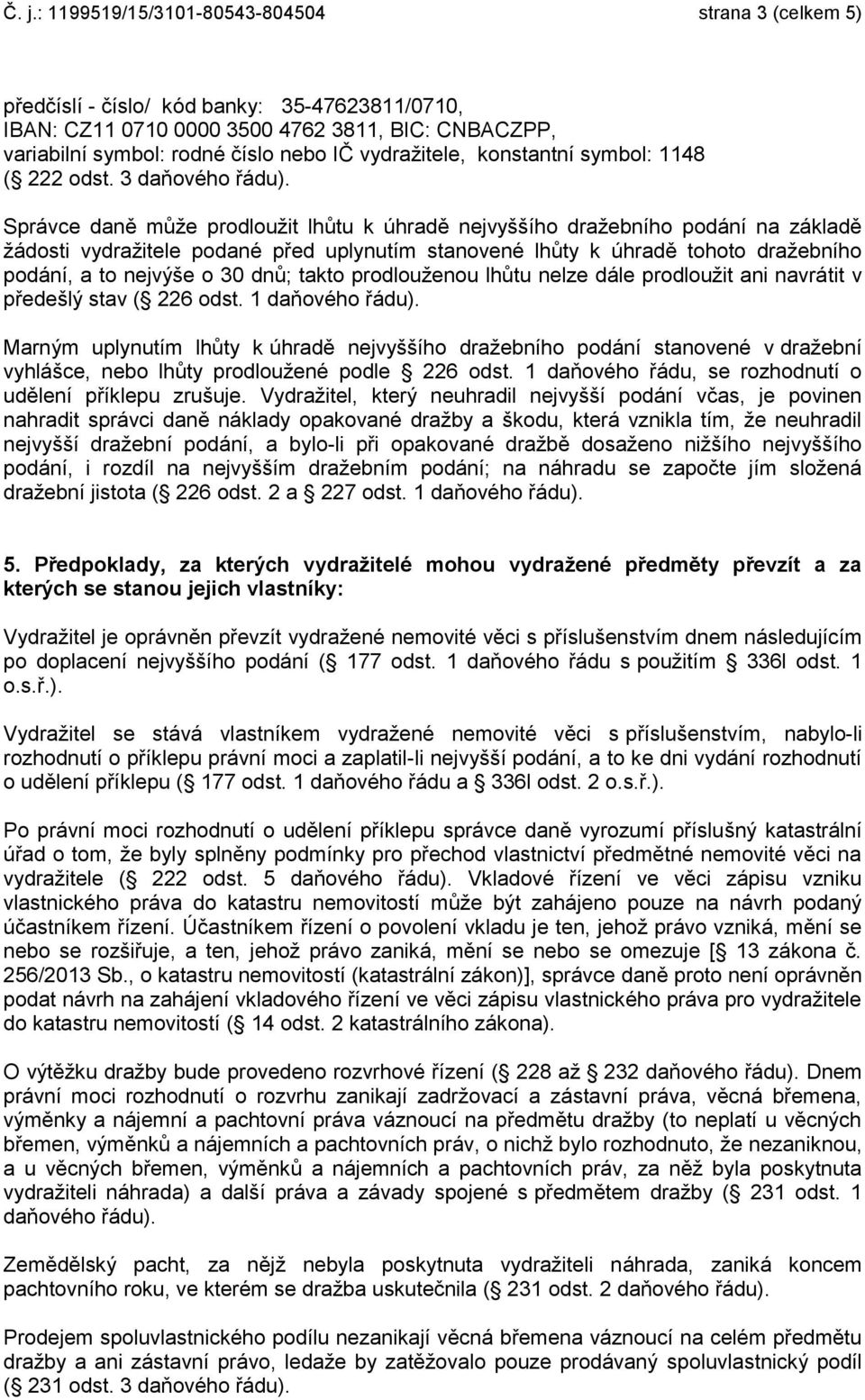 3 daňového Správce daně může prodloužit lhůtu k úhradě nejvyššího dražebního podání na základě žádosti vydražitele podané před uplynutím stanovené lhůty k úhradě tohoto dražebního podání, a to