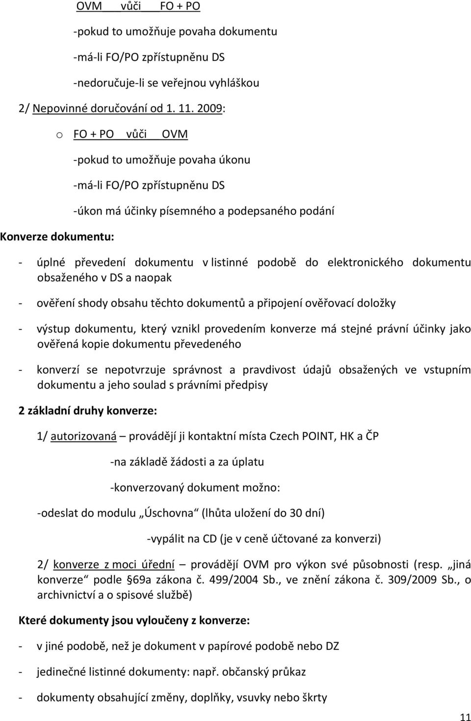 do elektronického dokumentu obsaženého v DS a naopak - ověření shody obsahu těchto dokumentů a připojení ověřovací doložky - výstup dokumentu, který vznikl provedením konverze má stejné právní účinky