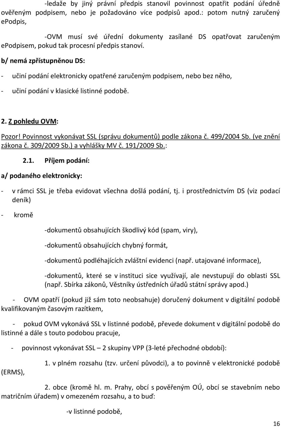 b/ nemá zpřístupněnou DS: - učiní podání elektronicky opatřené zaručeným podpisem, nebo bez něho, - učiní podání v klasické listinné podobě. 2. Z pohledu OVM: Pozor!