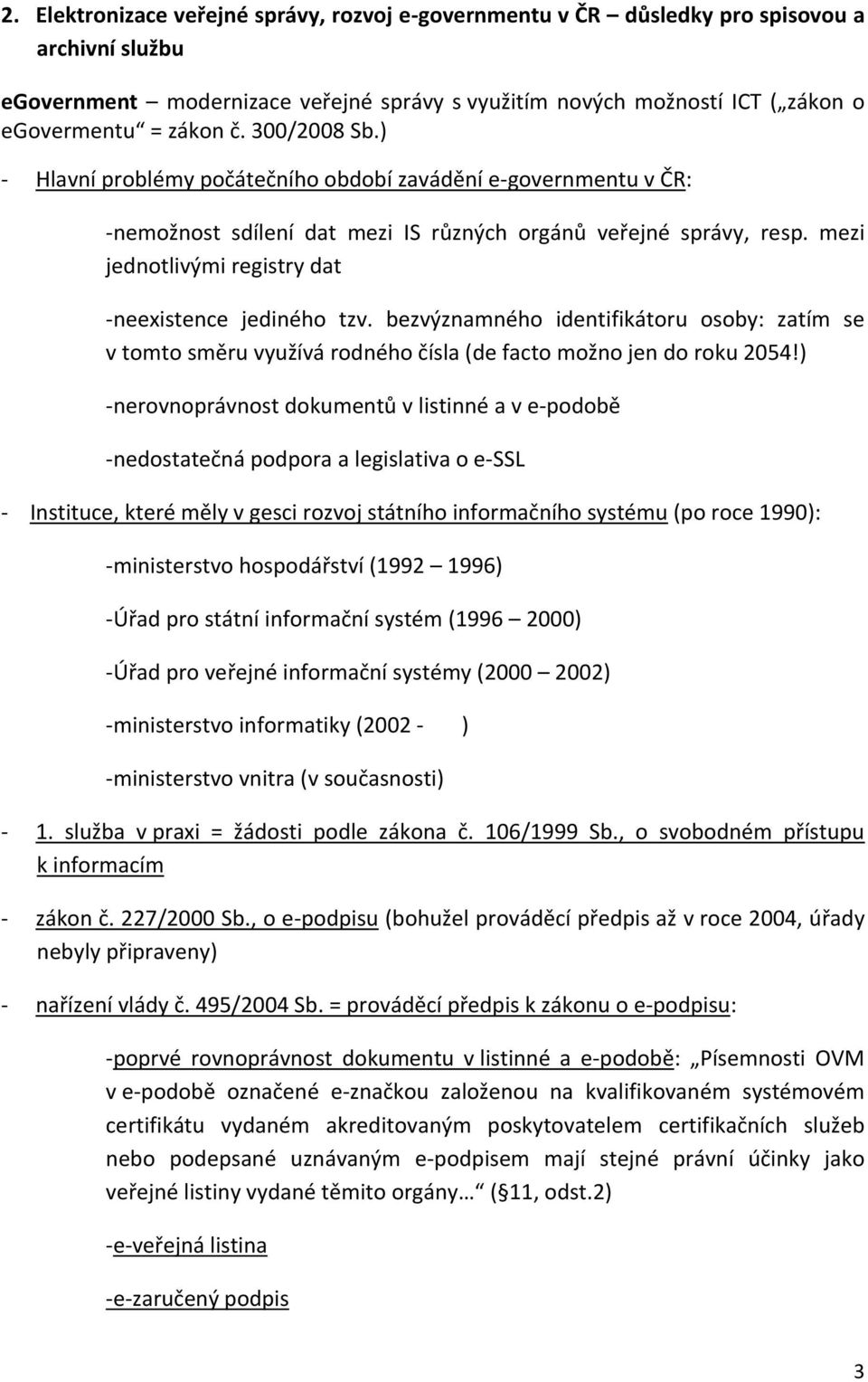 mezi jednotlivými registry dat -neexistence jediného tzv. bezvýznamného identifikátoru osoby: zatím se v tomto směru využívá rodného čísla (de facto možno jen do roku 2054!