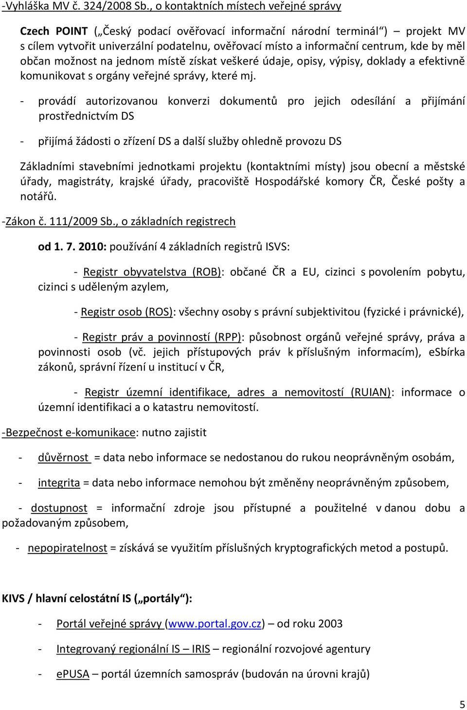 by měl občan možnost na jednom místě získat veškeré údaje, opisy, výpisy, doklady a efektivně komunikovat s orgány veřejné správy, které mj.