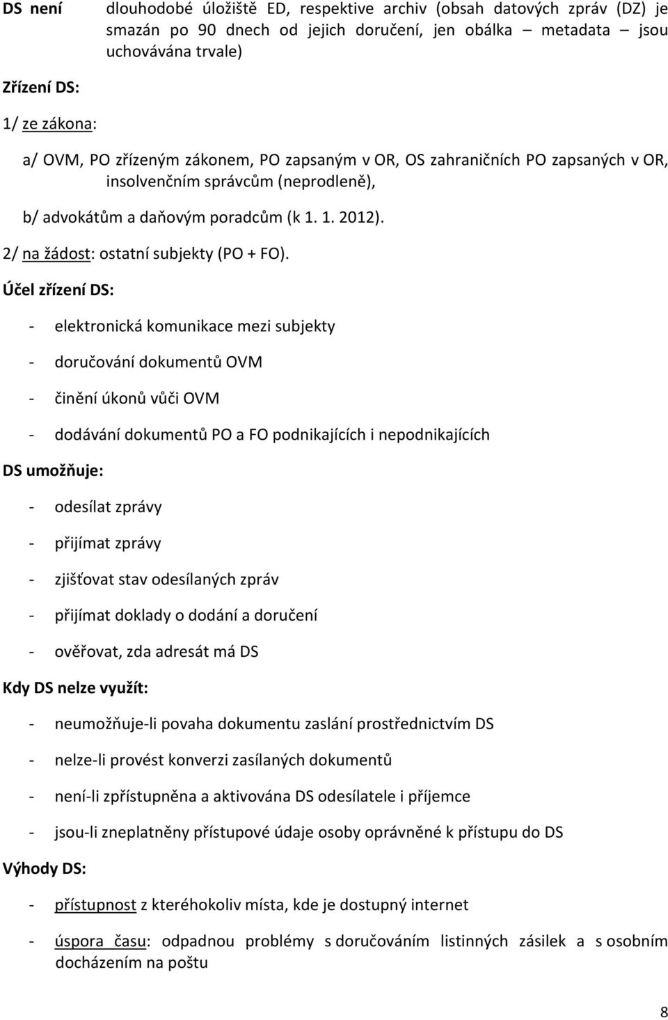 Účel zřízení DS: - elektronická komunikace mezi subjekty - doručování dokumentů OVM - činění úkonů vůči OVM - dodávání dokumentů PO a FO podnikajících i nepodnikajících DS umožňuje: - odesílat zprávy