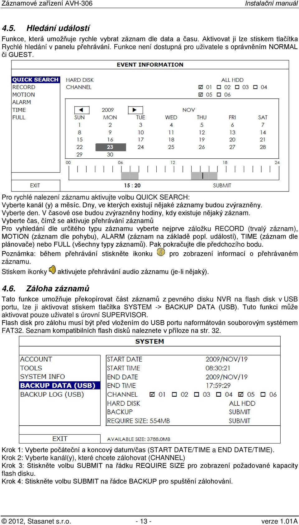 Dny, ve kterých existují nějaké záznamy budou zvýrazněny. Vyberte den. V časové ose budou zvýrazněny hodiny, kdy existuje nějaký záznam.