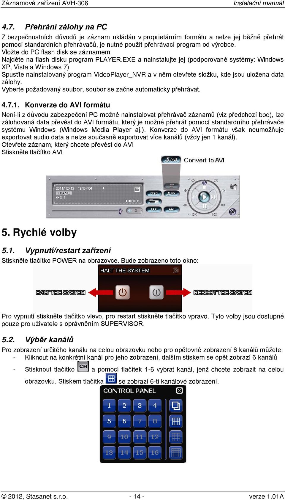 EXE a nainstalujte jej (podporované systémy: Windows XP, Vista a Windows 7) Spusťte nainstalovaný program VideoPlayer_NVR a v něm otevřete složku, kde jsou uložena data zálohy.