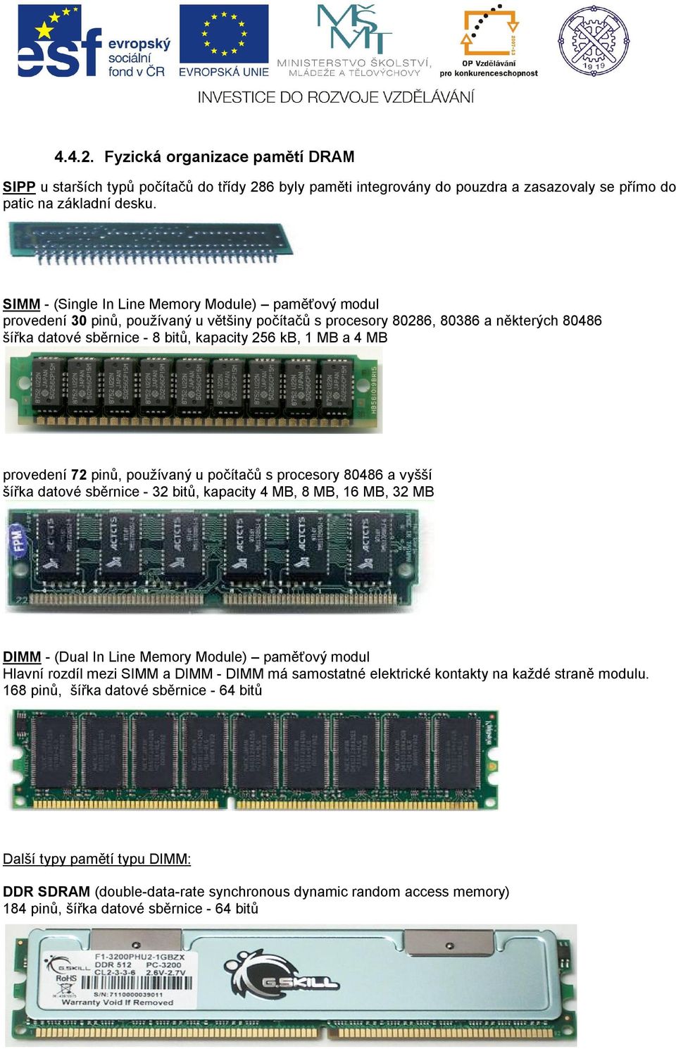 4 MB provedení 72 pinů, používaný u počítačů s procesory 80486 a vyšší šířka datové sběrnice - 32 bitů, kapacity 4 MB, 8 MB, 16 MB, 32 MB DIMM - (Dual In Line Memory Module) paměťový modul Hlavní