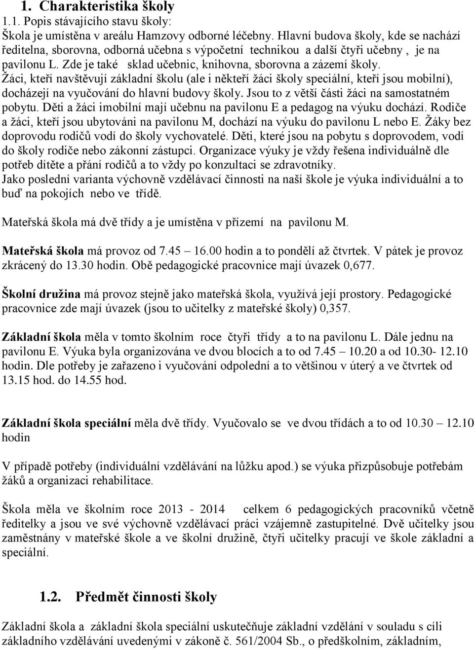 Žáci, kteří navštěvují základní školu (ale i někteří žáci školy speciální, kteří jsou mobilní), docházejí na vyučování do hlavní budovy školy. Jsou to z větší části žáci na samostatném pobytu.