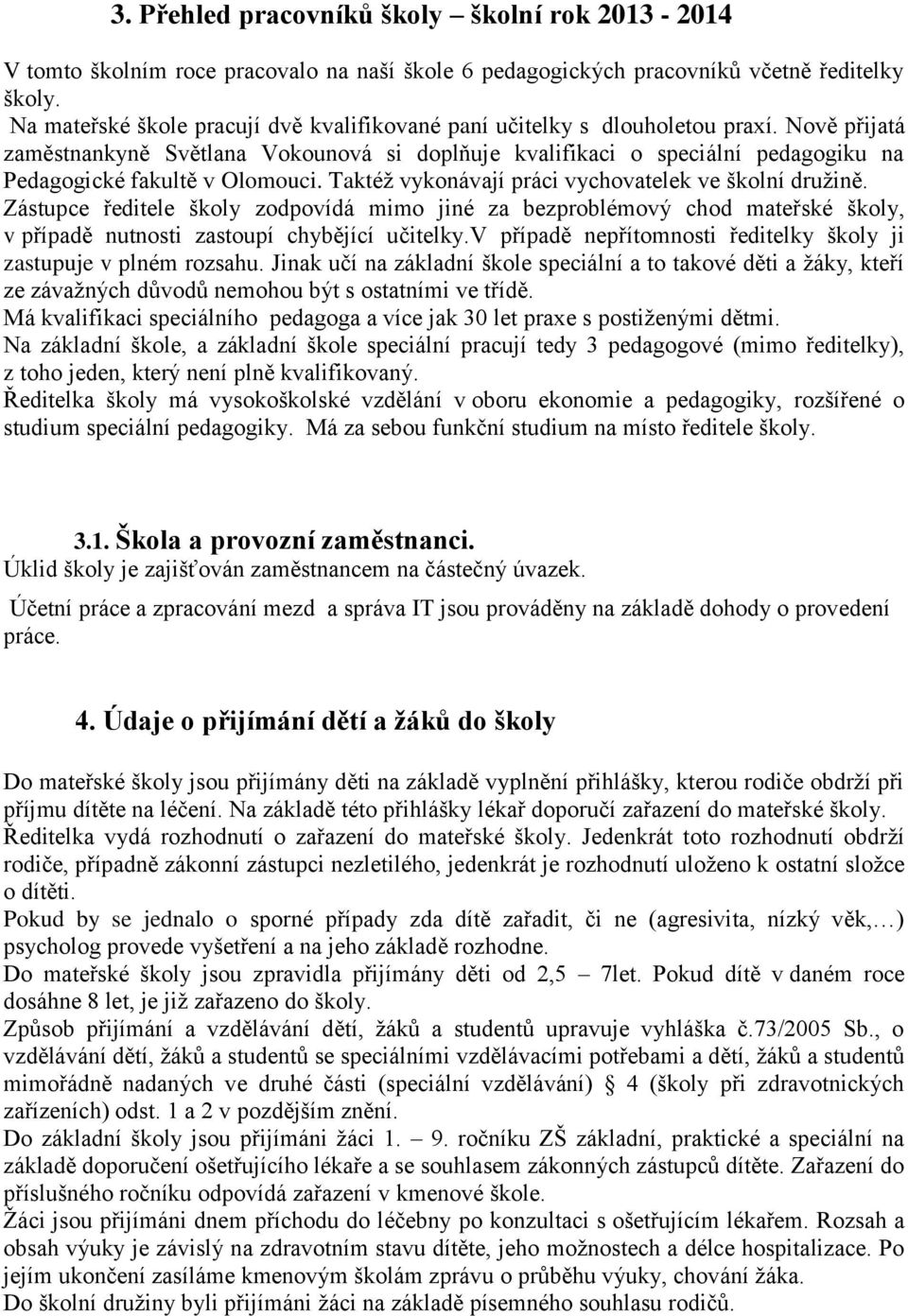 Nově přijatá zaměstnankyně Světlana Vokounová si doplňuje kvalifikaci o speciální pedagogiku na Pedagogické fakultě v Olomouci. Taktéž vykonávají práci vychovatelek ve školní družině.