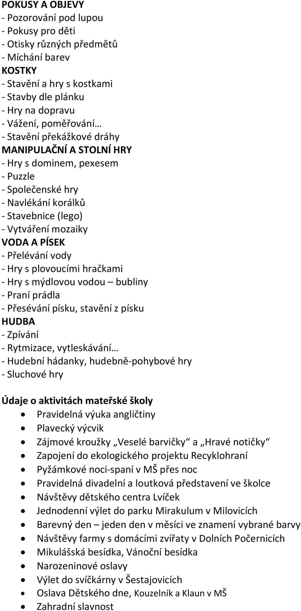 plovoucími hračkami - Hry s mýdlovou vodou bubliny - Praní prádla - Přesévání písku, stavění z písku HUDBA - Zpívání - Rytmizace, vytleskávání - Hudební hádanky, hudebně-pohybové hry - Sluchové hry