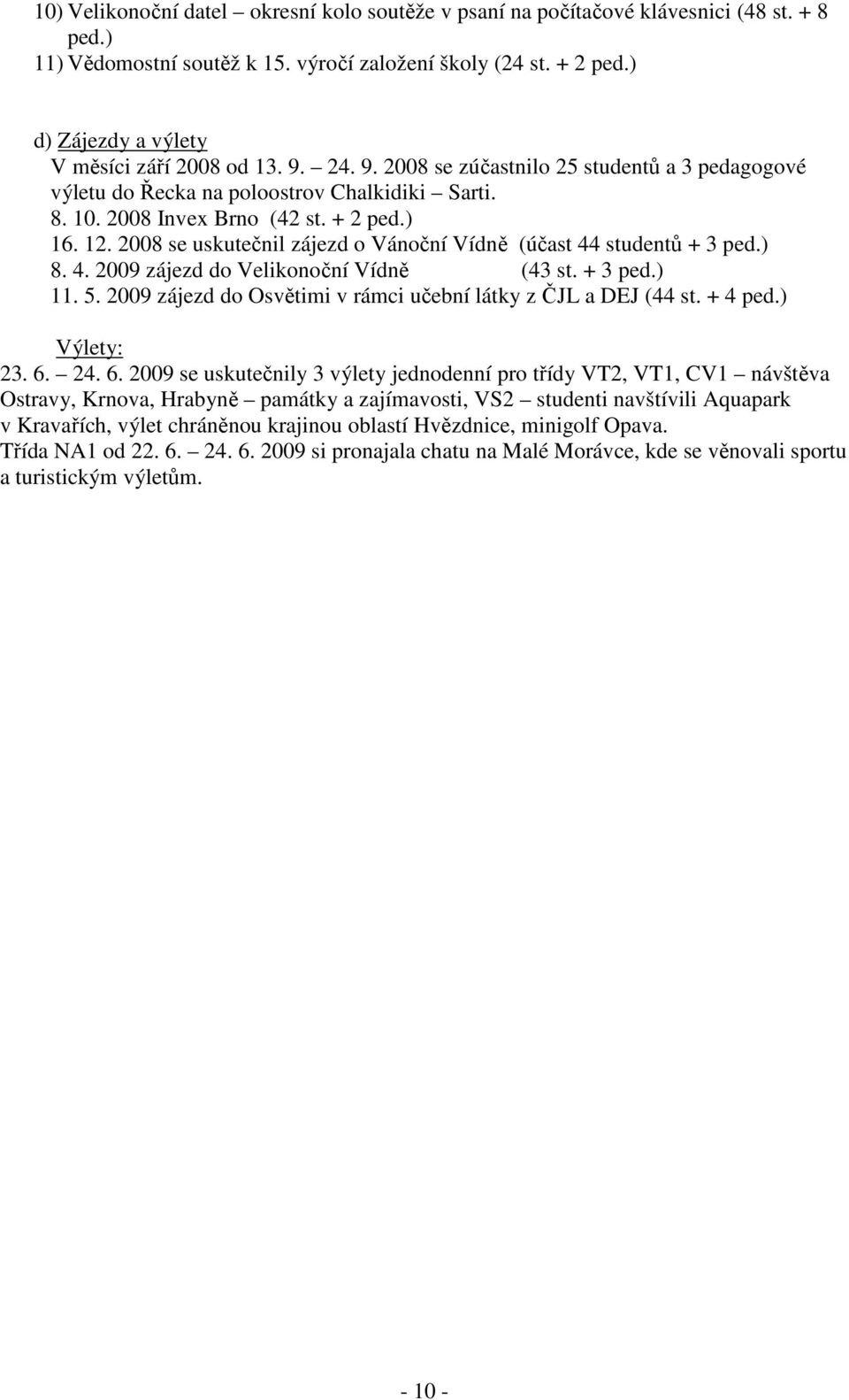 ) 8. 4. 2009 zájezd do Velikonoční Vídně (43 st. + 3 ped.). 5. 2009 zájezd do Osvětimi v rámci učební látky z ČJL a DEJ (44 st. + 4 ped.) Výlety: 23. 6.