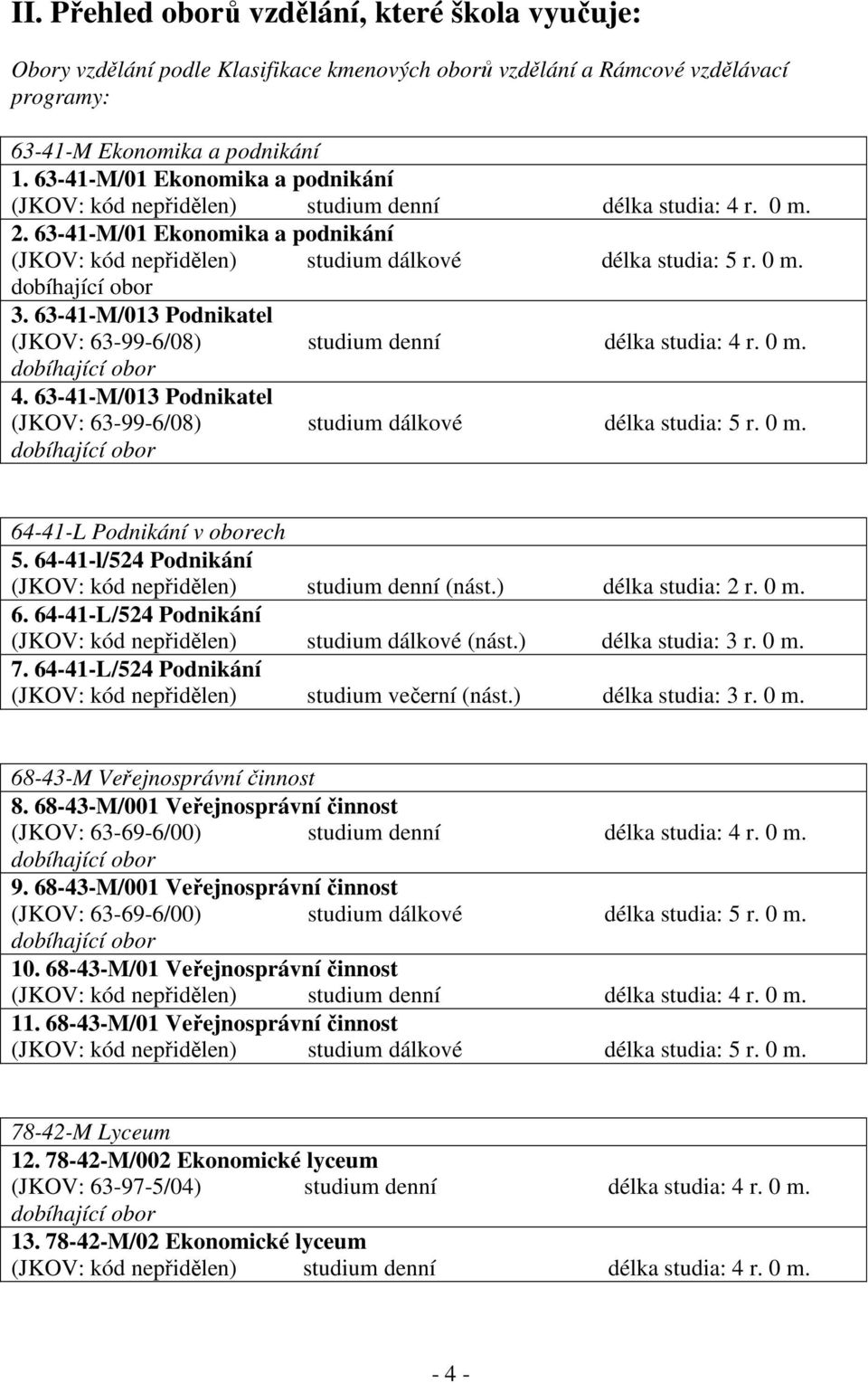 63-4-M/03 Podnikatel (JKOV: 63-99-6/08) studium denní délka studia: 4 r. 0 m. dobíhající obor 4. 63-4-M/03 Podnikatel (JKOV: 63-99-6/08) studium dálkové délka studia: 5 r. 0 m. dobíhající obor 64-4-L Podnikání v oborech 5.