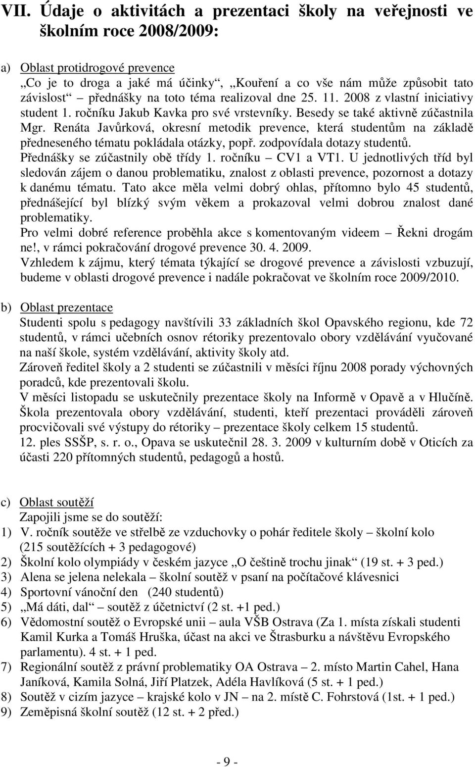 Renáta Javůrková, okresní metodik prevence, která studentům na základě předneseného tématu pokládala otázky, popř. zodpovídala dotazy studentů. Přednášky se zúčastnily obě třídy. ročníku CV a VT.