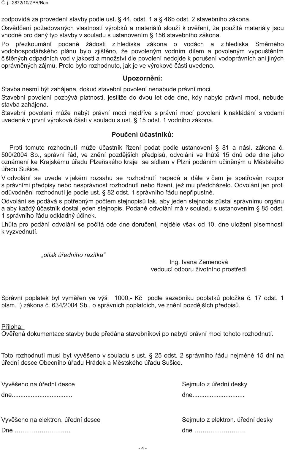 Po přezkoumání podané žádosti z hlediska zákona o vodách a z hlediska Směrného vodohospodářského plánu bylo zjištěno, že povoleným vodním dílem a povoleným vypouštěním čištěných odpadních vod v