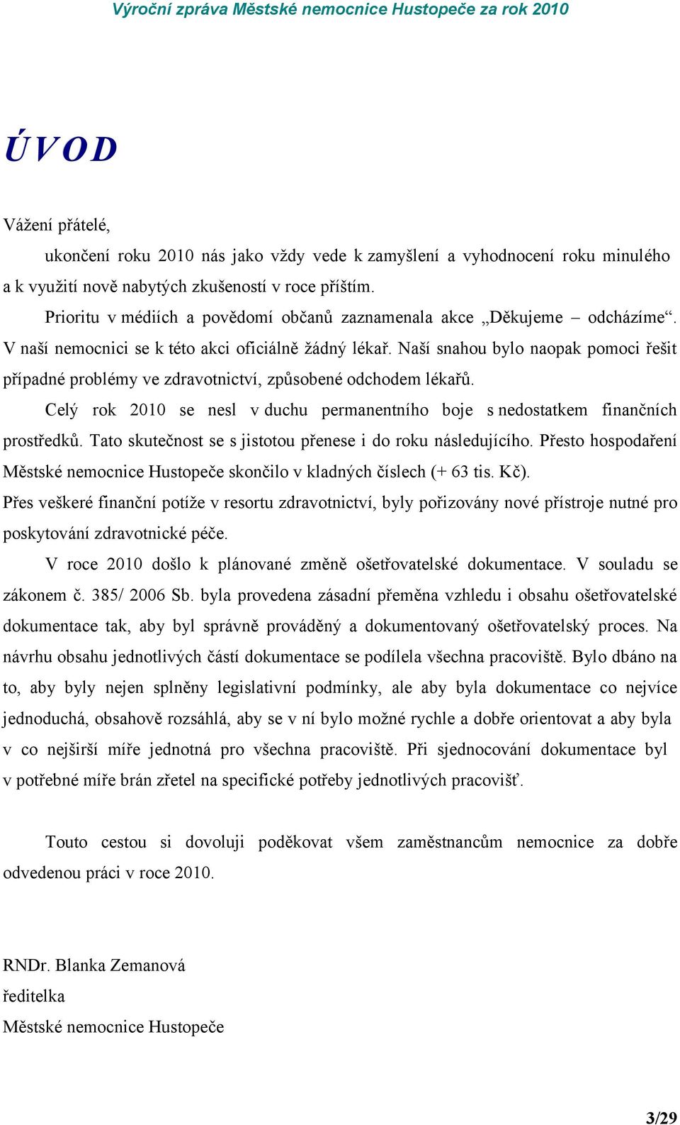 Naší snahou bylo naopak pomoci řešit případné problémy ve zdravotnictví, způsobené odchodem lékařů. Celý rok 2010 se nesl v duchu permanentního boje s nedostatkem finančních prostředků.