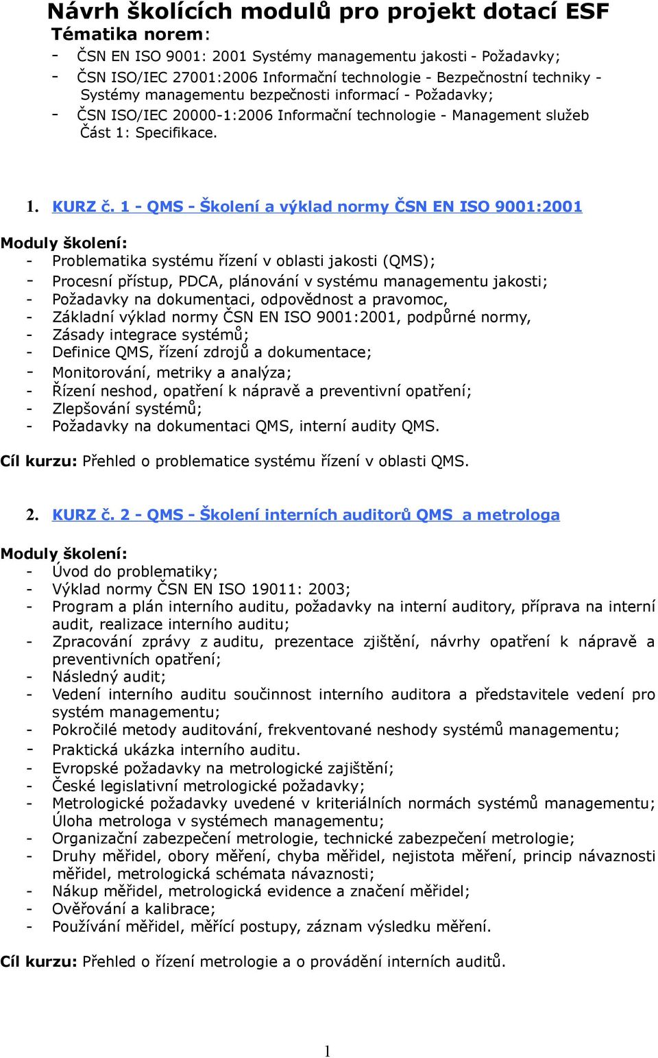 1 - QMS - Školení a výklad normy ČSN EN ISO 9001:2001 - Problematika systému řízení v oblasti jakosti (QMS); - Procesní přístup, PDCA, plánování v systému managementu jakosti; - Požadavky na