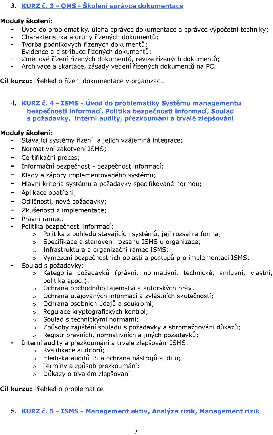 dokumentů; - Evidence a distribuce řízených dokumentů; - Změnové řízení řízených dokumentů, revize řízených dokumentů; - Archivace a skartace, zásady vedení řízených dokumentů na PC.