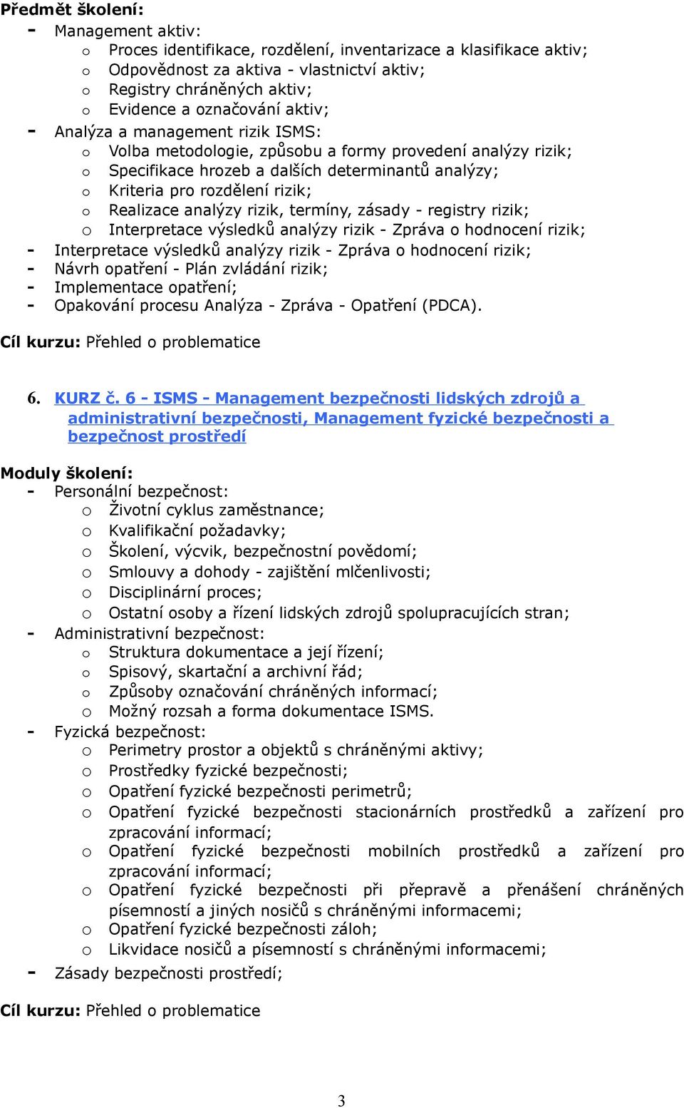 o Realizace analýzy rizik, termíny, zásady - registry rizik; o Interpretace výsledků analýzy rizik - Zpráva o hodnocení rizik; - Interpretace výsledků analýzy rizik - Zpráva o hodnocení rizik; -