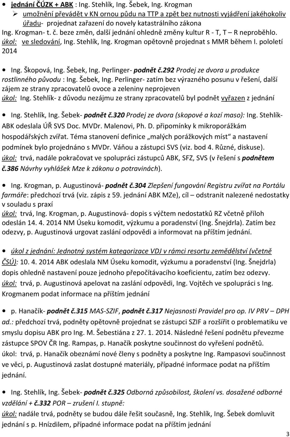 beze změn, další jednání ohledně změny kultur R - T, T R neproběhlo. úkol: ve sledování, Ing. Stehlík, Ing. Krogman opětovně projednat s MMR během I. pololetí 2014 Ing. Škopová, Ing. Šebek, Ing.