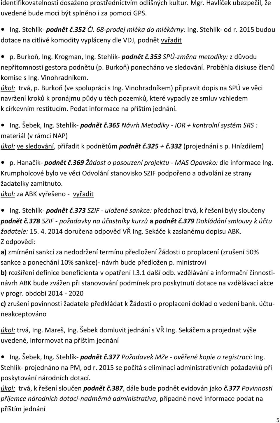 353 SPÚ-změna metodiky: z důvodu nepřítomnosti gestora podnětu (p. Burkoň) ponecháno ve sledování. Proběhla diskuse členů komise s Ing. Vinohradníkem. úkol: trvá, p. Burkoň (ve spolupráci s Ing.