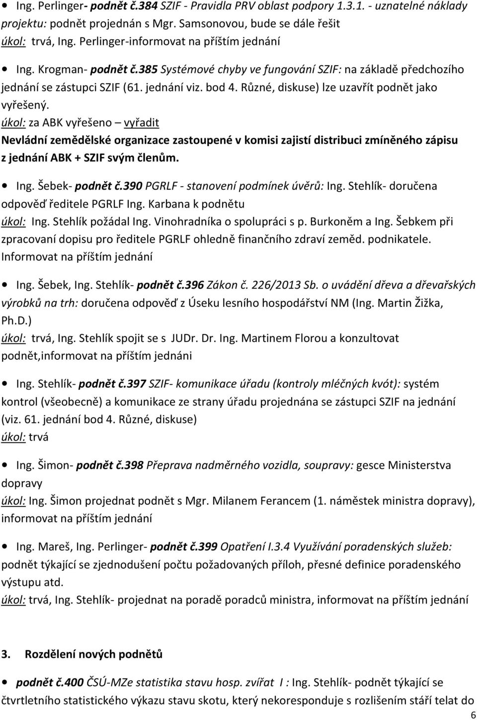 Různé, diskuse) lze uzavřít podnět jako vyřešený. úkol: za ABK vyřešeno vyřadit Nevládní zemědělské organizace zastoupené v komisi zajistí distribuci zmíněného zápisu z jednání ABK + SZIF svým členům.