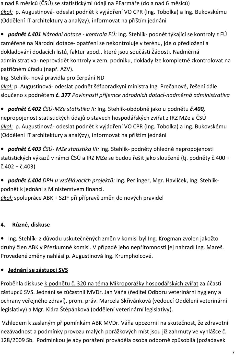 Stehlík- podnět týkající se kontroly z FÚ zaměřené na Národní dotace- opatření se nekontroluje v terénu, jde o předložení a dokladování dodacích listů, faktur apod., které jsou součástí Žádosti.