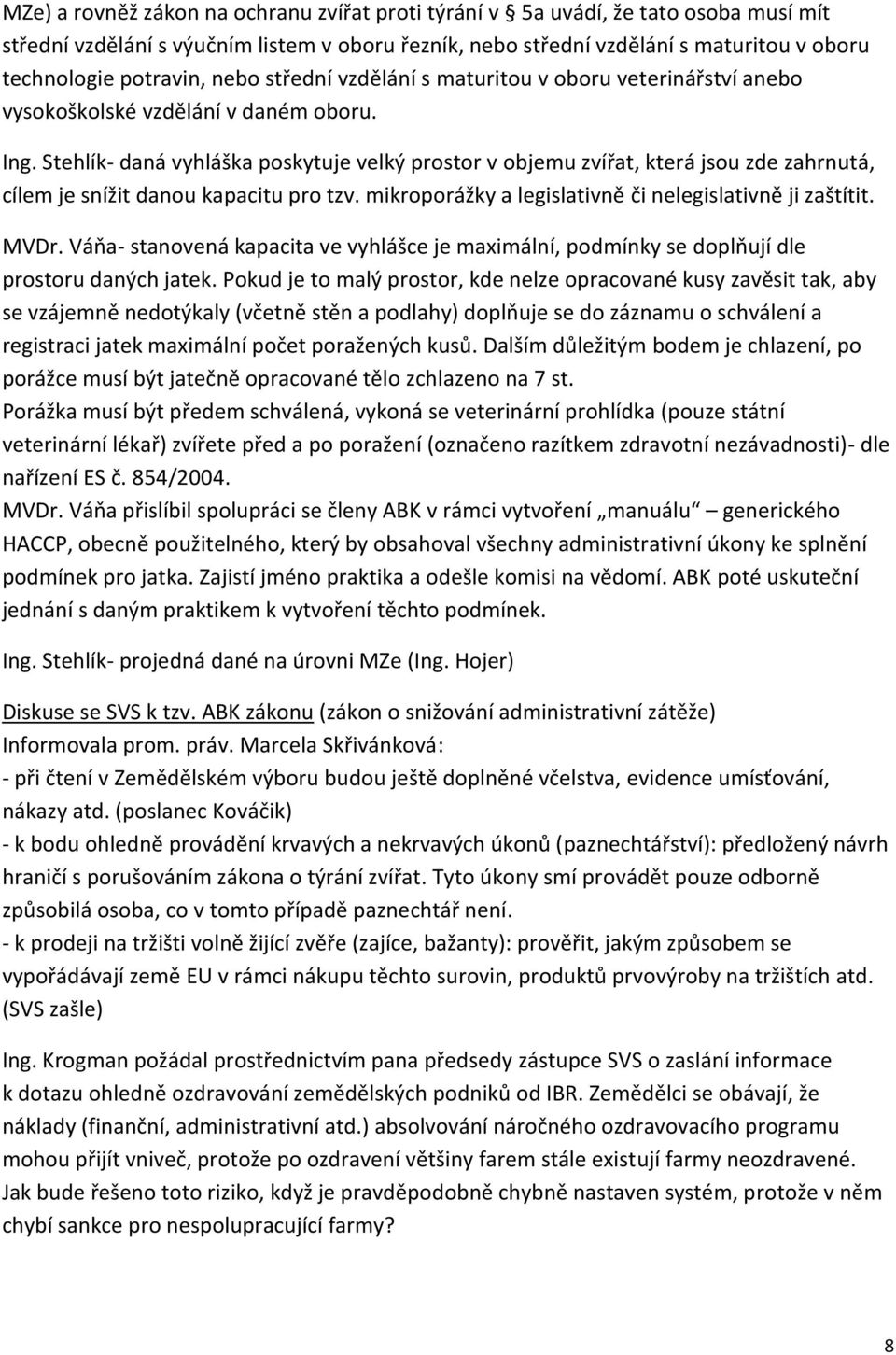 Stehlík- daná vyhláška poskytuje velký prostor v objemu zvířat, která jsou zde zahrnutá, cílem je snížit danou kapacitu pro tzv. mikroporážky a legislativně či nelegislativně ji zaštítit. MVDr.