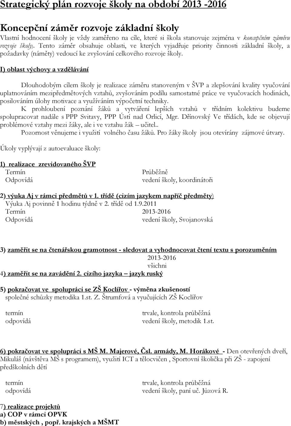 I) oblast výchovy a vzdělávání Dlouhodobým cílem školy je realizace záměru stanoveným v ŠVP a zlepšování kvality vyučování uplatnováním mezipředmětových vztahů, zvyšováním podílu samostatné práce ve