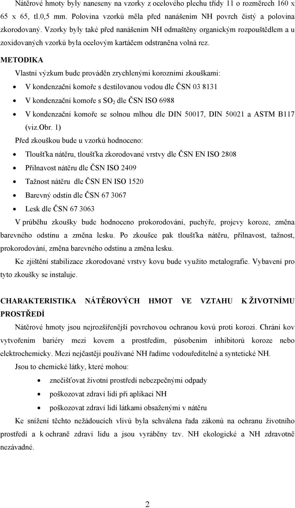 METODIKA Vlastní výzkum bude prováděn zrychlenými korozními zkouškami: V kondenzační komoře s destilovanou vodou dle ČSN 03 8131 V kondenzační komoře s SO 2 dle ČSN ISO 6988 V kondenzační komoře se