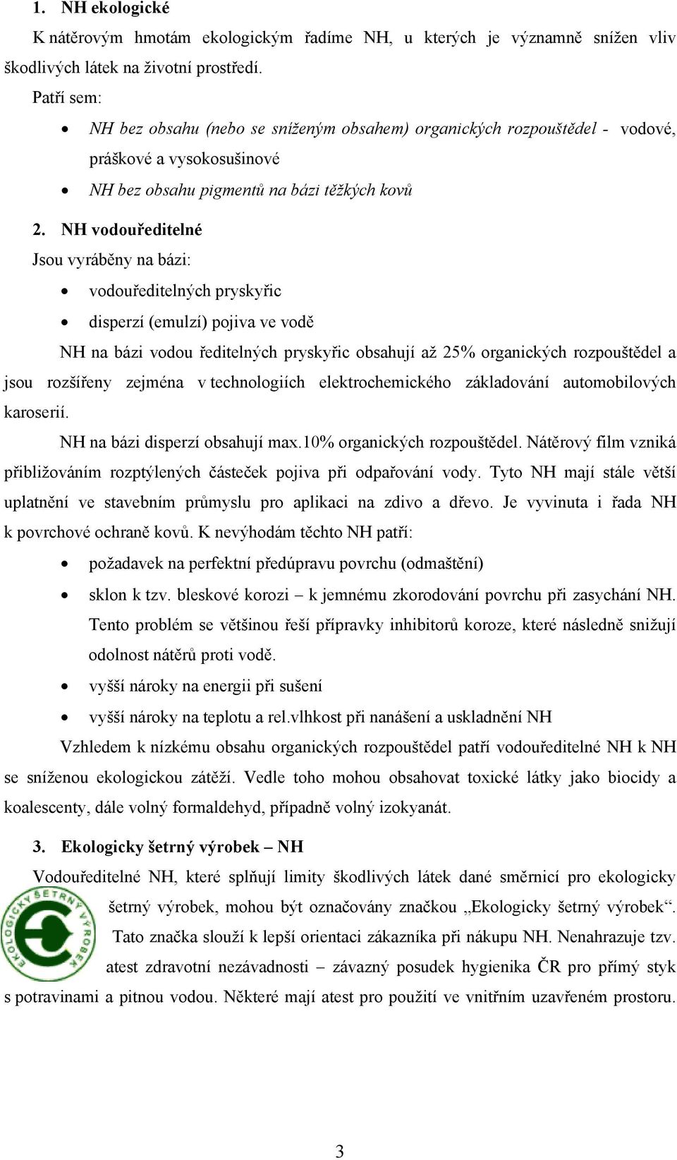 NH vodouředitelné Jsou vyráběny na bázi: vodouředitelných pryskyřic disperzí (emulzí) pojiva ve vodě NH na bázi vodou ředitelných pryskyřic obsahují až 25% organických rozpouštědel a jsou rozšířeny