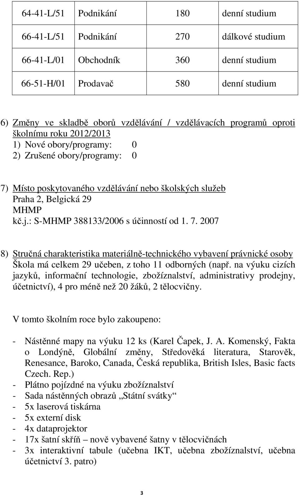 : S-MHMP 388133/2006 s účinností od 1. 7. 2007 8) Stručná charakteristika materiálně-technického vybavení právnické osoby Škola má celkem 29 učeben, z toho 11 odborných (např.