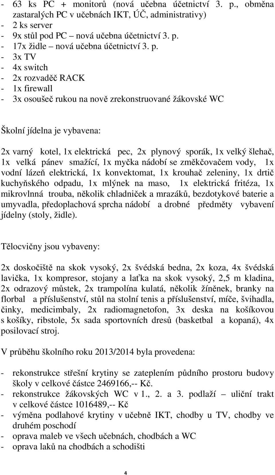 velký šlehač, 1x velká pánev smažící, 1x myčka nádobí se změkčovačem vody, 1x vodní lázeň elektrická, 1x konvektomat, 1x krouhač zeleniny, 1x drtič kuchyňského odpadu, 1x mlýnek na maso, 1x