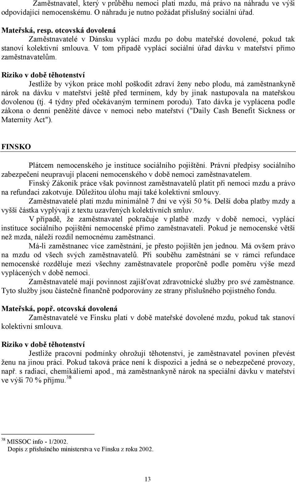 Riziko v době těhotenství Jestliže by výkon práce mohl poškodit zdraví ženy nebo plodu, má zaměstnankyně nárok na dávku v mateřství ještě před termínem, kdy by jinak nastupovala na mateřskou