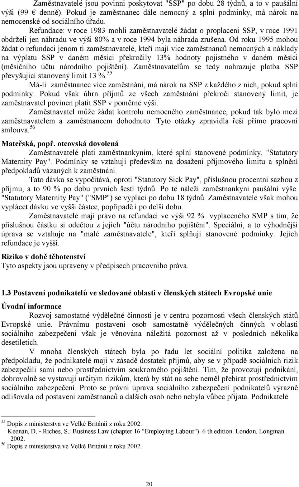 Od roku 1995 mohou žádat o refundaci jenom ti zaměstnavatelé, kteří mají více zaměstnanců nemocných a náklady na výplatu SSP v daném měsíci překročily 13% hodnoty pojistného v daném měsíci (měsíčního