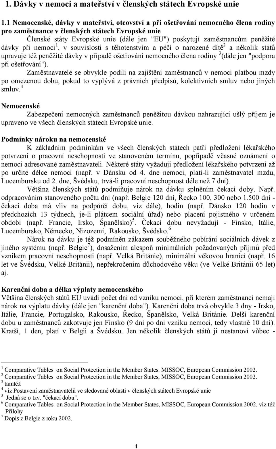 peněžité dávky při nemoci 1, v souvislosti s těhotenstvím a péčí o narozené dítě 2 a několik států upravuje též peněžité dávky v případě ošetřování nemocného člena rodiny 3 (dále jen "podpora při