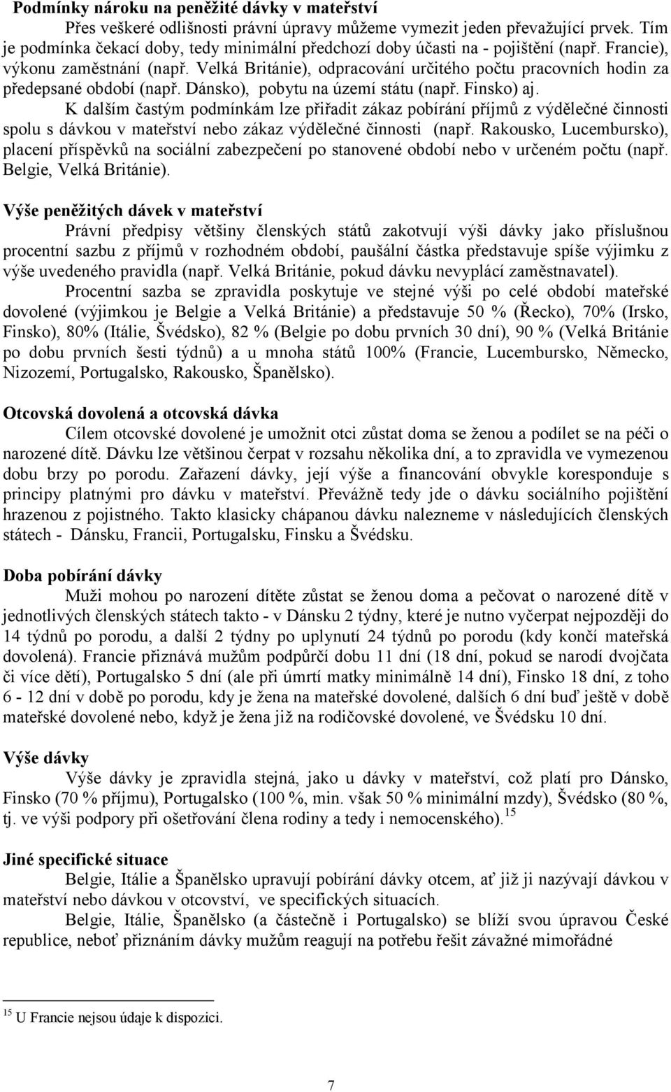 Velká Británie), odpracování určitého počtu pracovních hodin za předepsané období (např. Dánsko), pobytu na území státu (např. Finsko) aj.