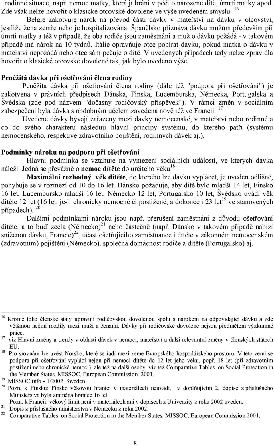 Španělsko přiznává dávku mužům především při úmrtí matky a též v případě, že oba rodiče jsou zaměstnáni a muž o dávku požádá - v takovém případě má nárok na 10 týdnů.