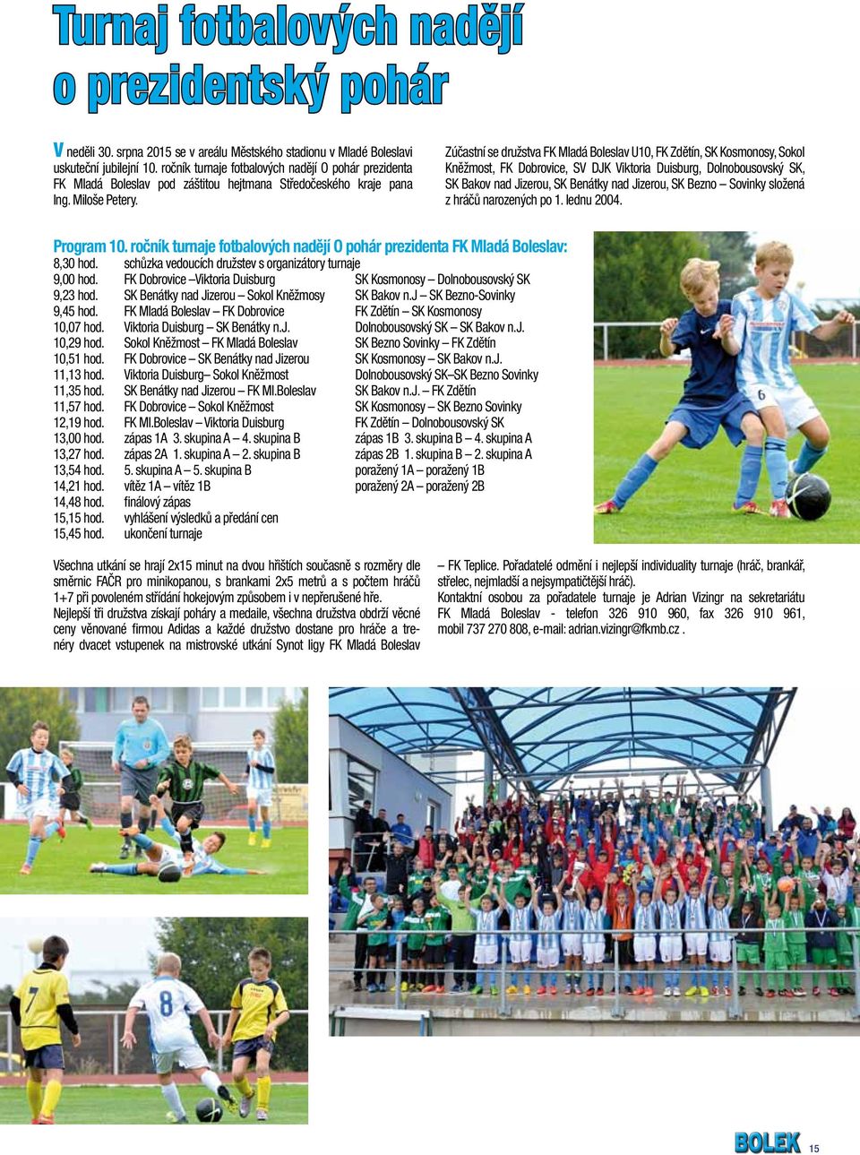 Zúčastní se družstva FK Mladá Boleslav U10, FK Zdětín, SK Kosmonosy, Sokol Kněžmost, FK Dobrovice, SV DJK Viktoria Duisburg, Dolnobousovský SK, SK Bakov nad Jizerou, SK Benátky nad Jizerou, SK Bezno