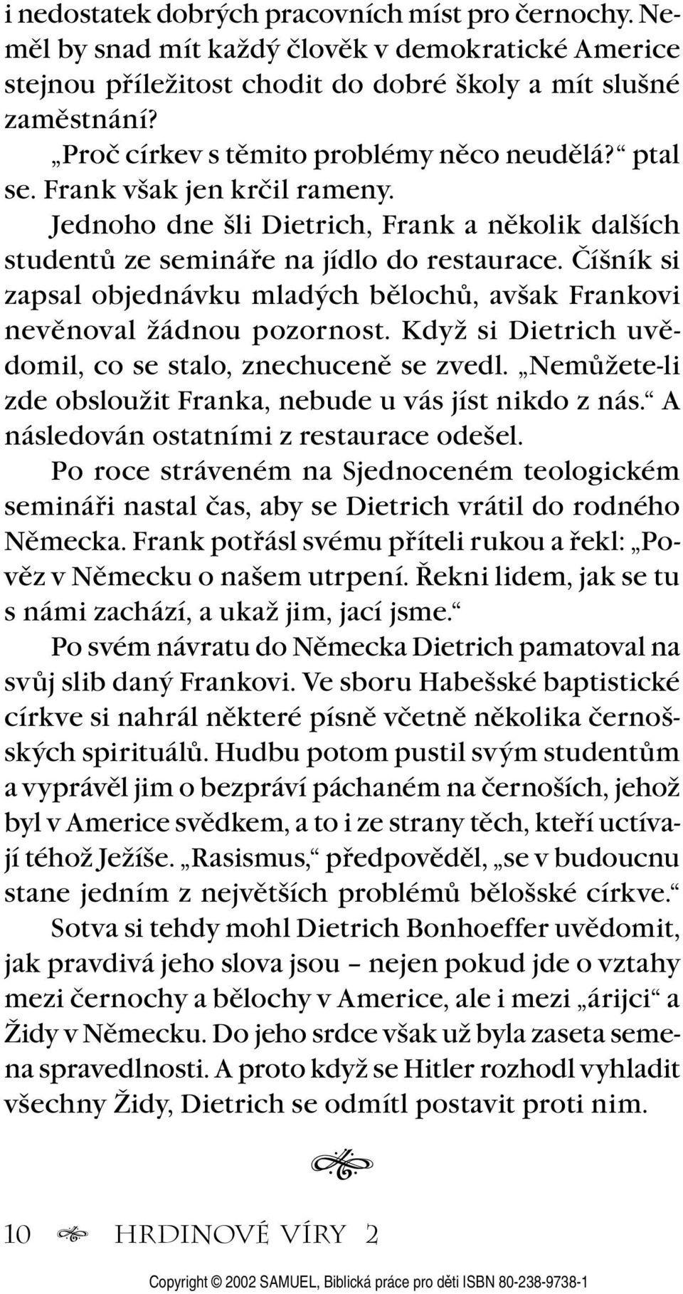 Číšník si zapsal objednávku mladých bělochů, avšak Frankovi nevěnoval žádnou pozornost. Když si Dietrich uvědomil, co se stalo, znechuceně se zvedl.