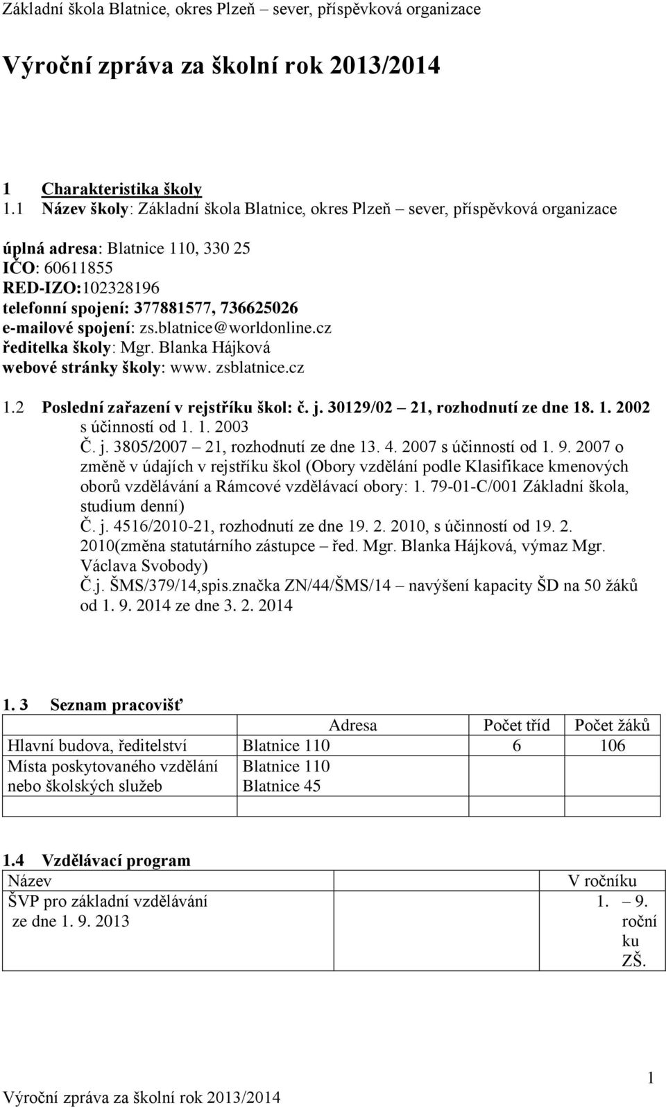 spojení: zs.blatnice@worldonline.cz ředitelka školy: Mgr. Blanka Hájková webové stránky školy: www. zsblatnice.cz 1.2 Poslední zařazení v rejstříku škol: č. j. 30129/02 21, rozhodnutí ze dne 18. 1. 2002 s účinností od 1.