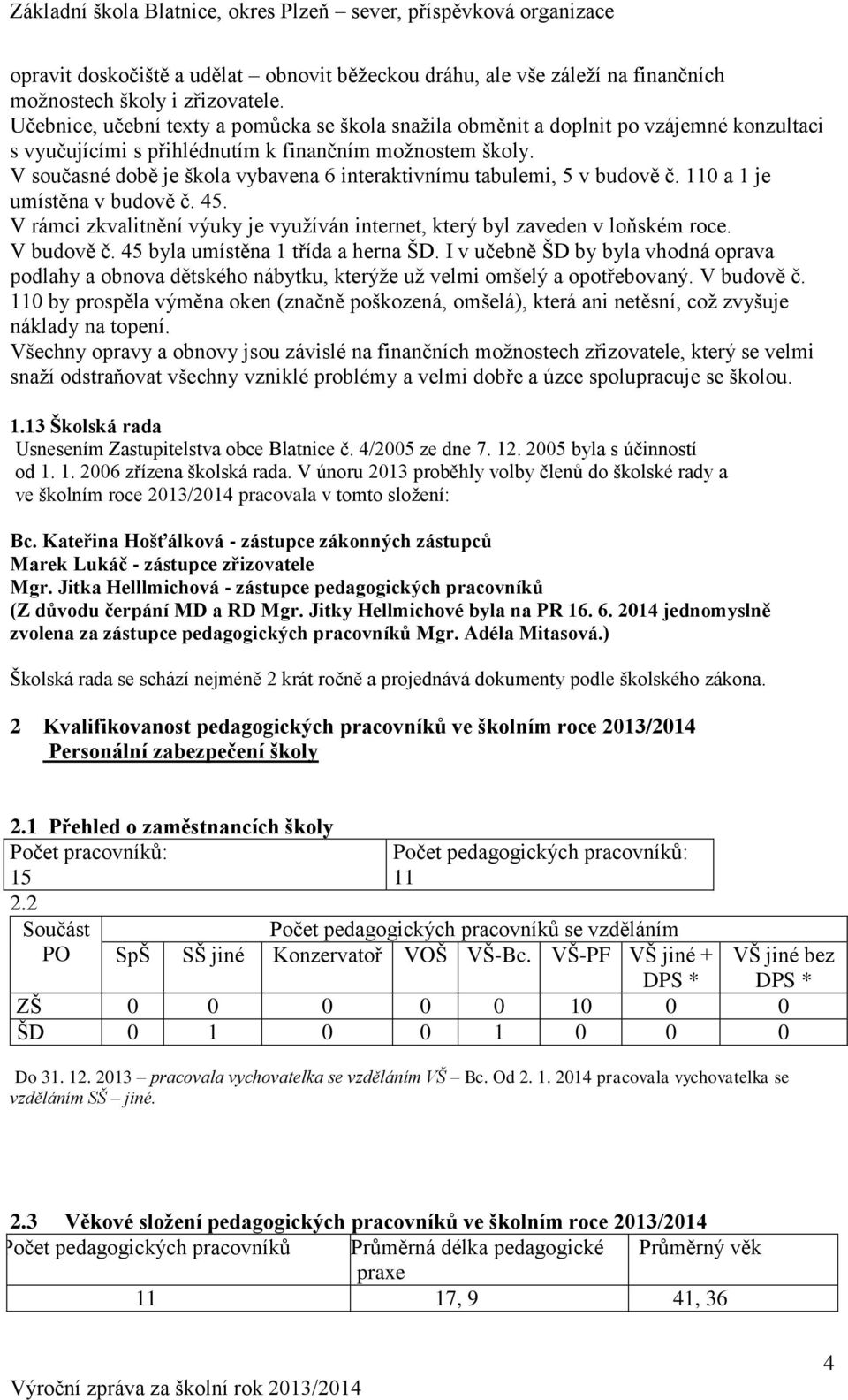 V současné době je škola vybavena 6 interaktivnímu tabulemi, 5 v budově č. 110 a 1 je umístěna v budově č. 45. V rámci zkvalitnění výuky je využíván internet, který byl zaveden v loňském roce.