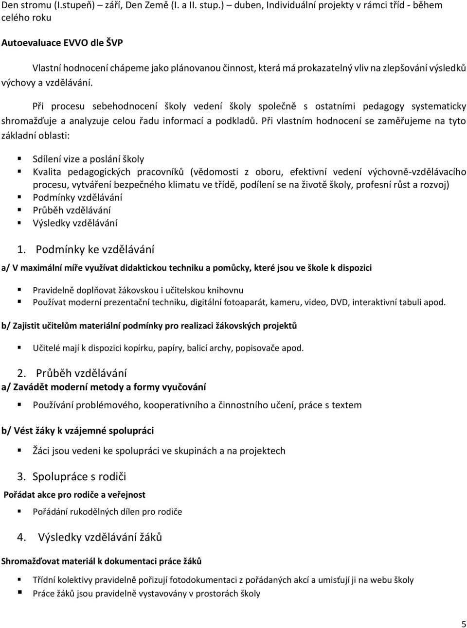 a vzdělávání. Při procesu sebehodnocení školy vedení školy společně s ostatními pedagogy systematicky shromažďuje a analyzuje celou řadu informací a podkladů.