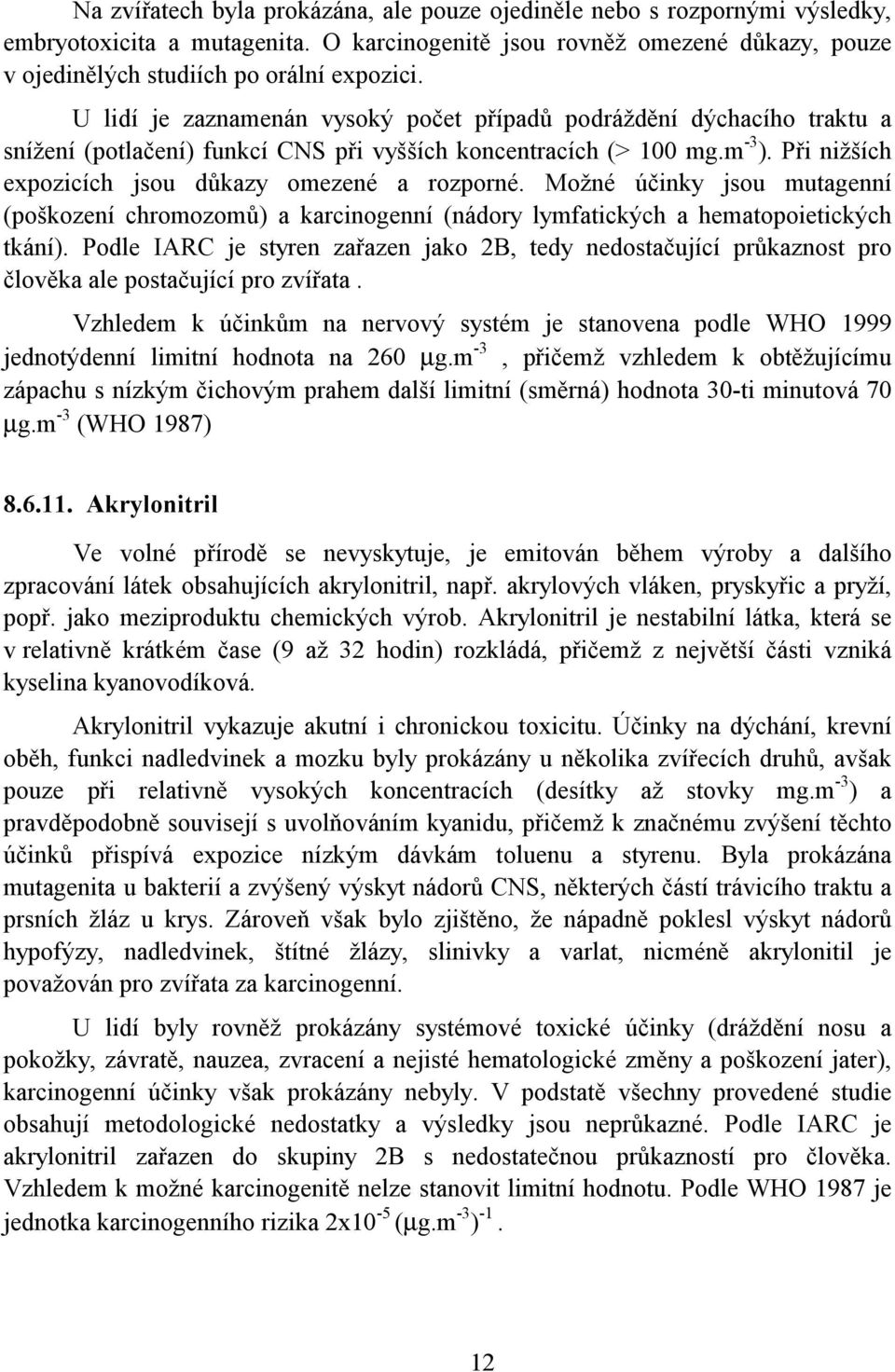 Při nižších expozicích jsou důkazy omezené a rozporné. Možné účinky jsou mutagenní (poškození chromozomů) a karcinogenní (nádory lymfatických a hematopoietických tkání).