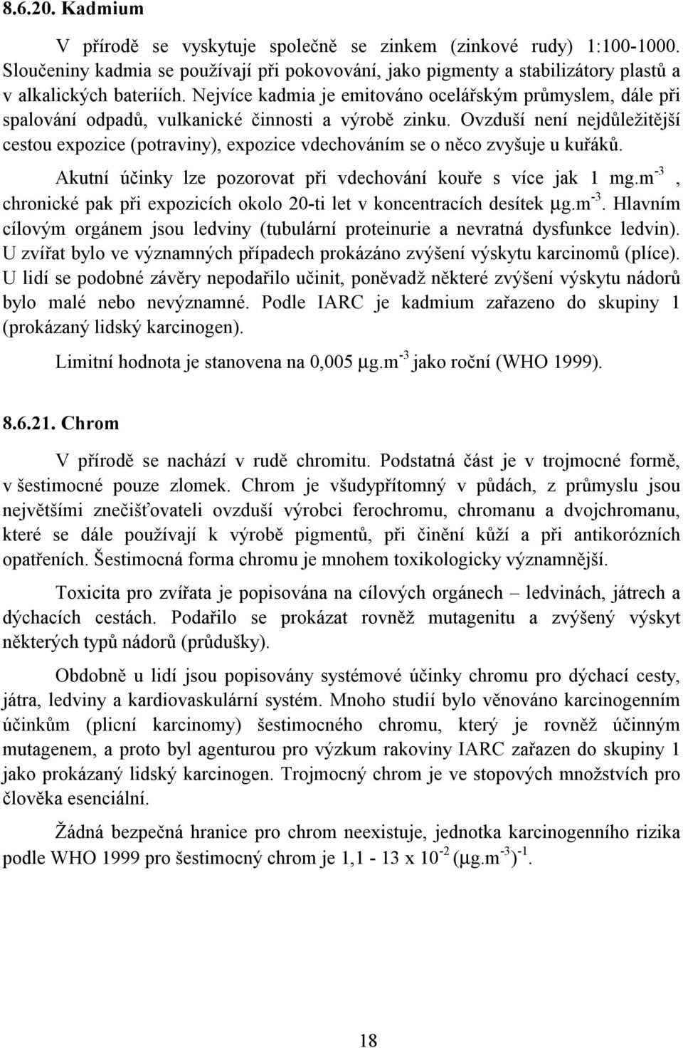 Ovzduší není nejdůležitější cestou expozice (potraviny), expozice vdechováním se o něco zvyšuje u kuřáků. Akutní účinky lze pozorovat při vdechování kouře s více jak 1 mg.