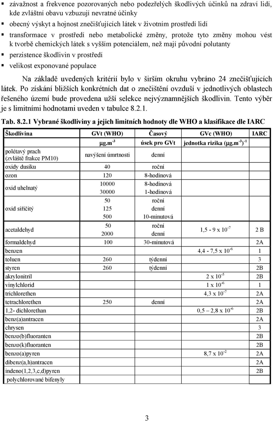 transformace v prostředí nebo metabolické změny, protože tyto změny mohou vést k tvorbě chemických látek s vyšším potenciálem, než mají původní polutanty! perzistence škodlivin v prostředí!