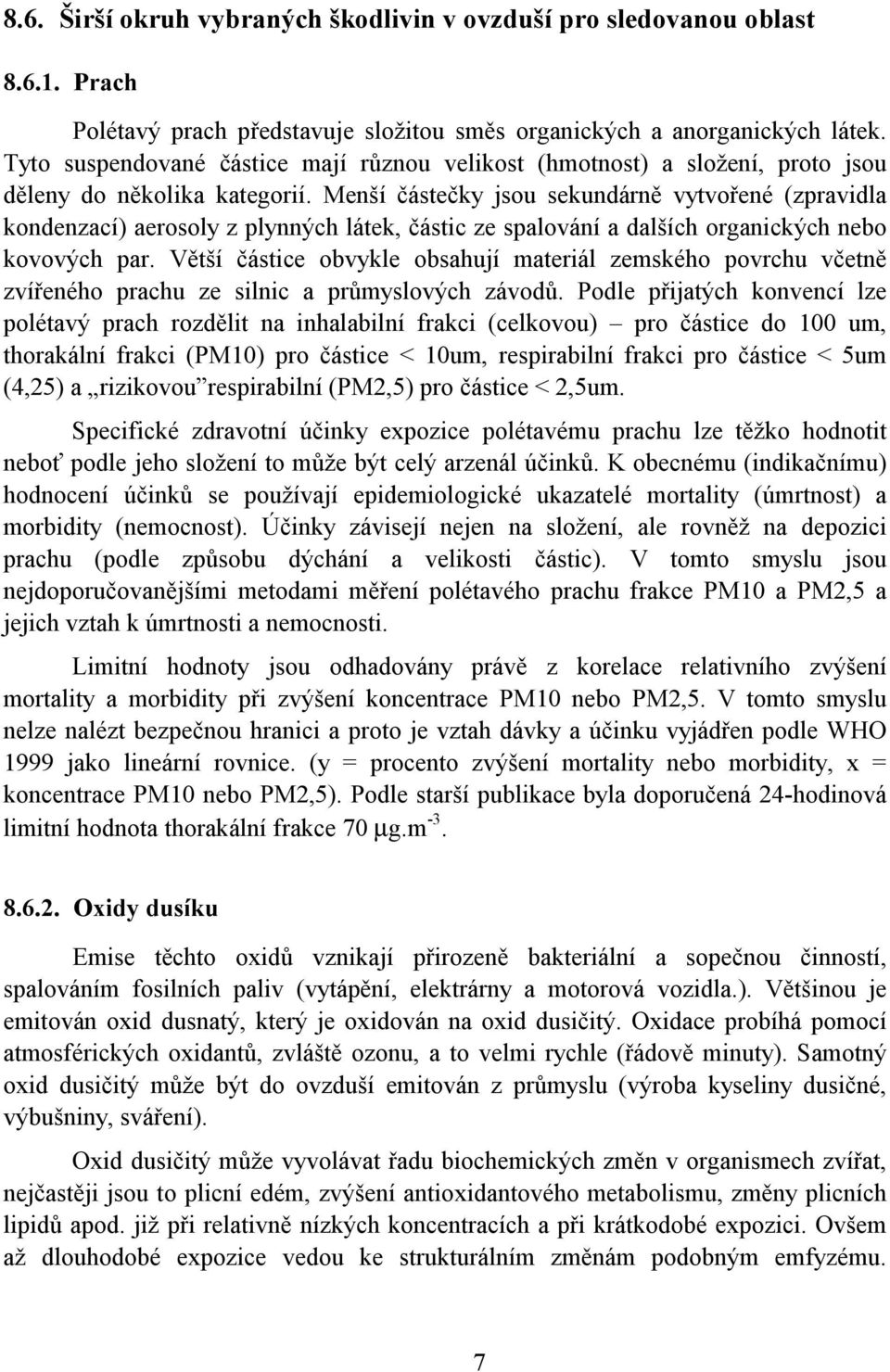 Menší částečky jsou sekundárně vytvořené (zpravidla kondenzací) aerosoly z plynných látek, částic ze spalování a dalších organických nebo kovových par.