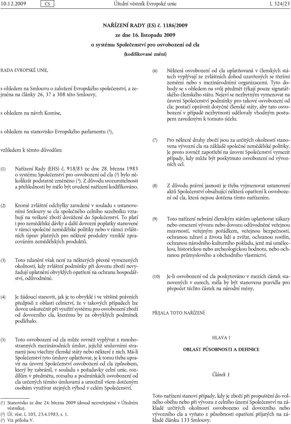 Smlouvy, s ohledem na návrh Komise, s ohledem na stanovisko Evropského parlamentu ( 1 ), vzhledem k těmto důvodům: (1) Nařízení Rady (EHS) č. 918/83 ze dne 28.