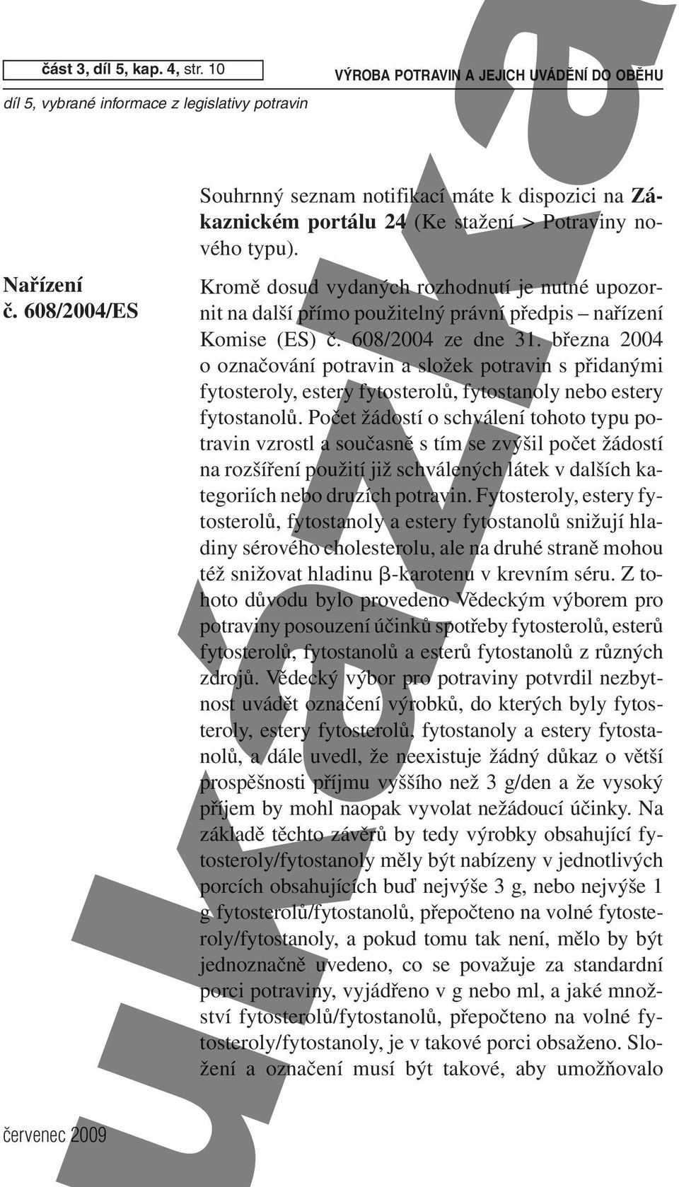 Kromě dosud vydaných rozhodnutí je nutné upozornit na další přímo použitelný právní předpis nařízení Komise (ES) č. 608/2004 ze dne 31.