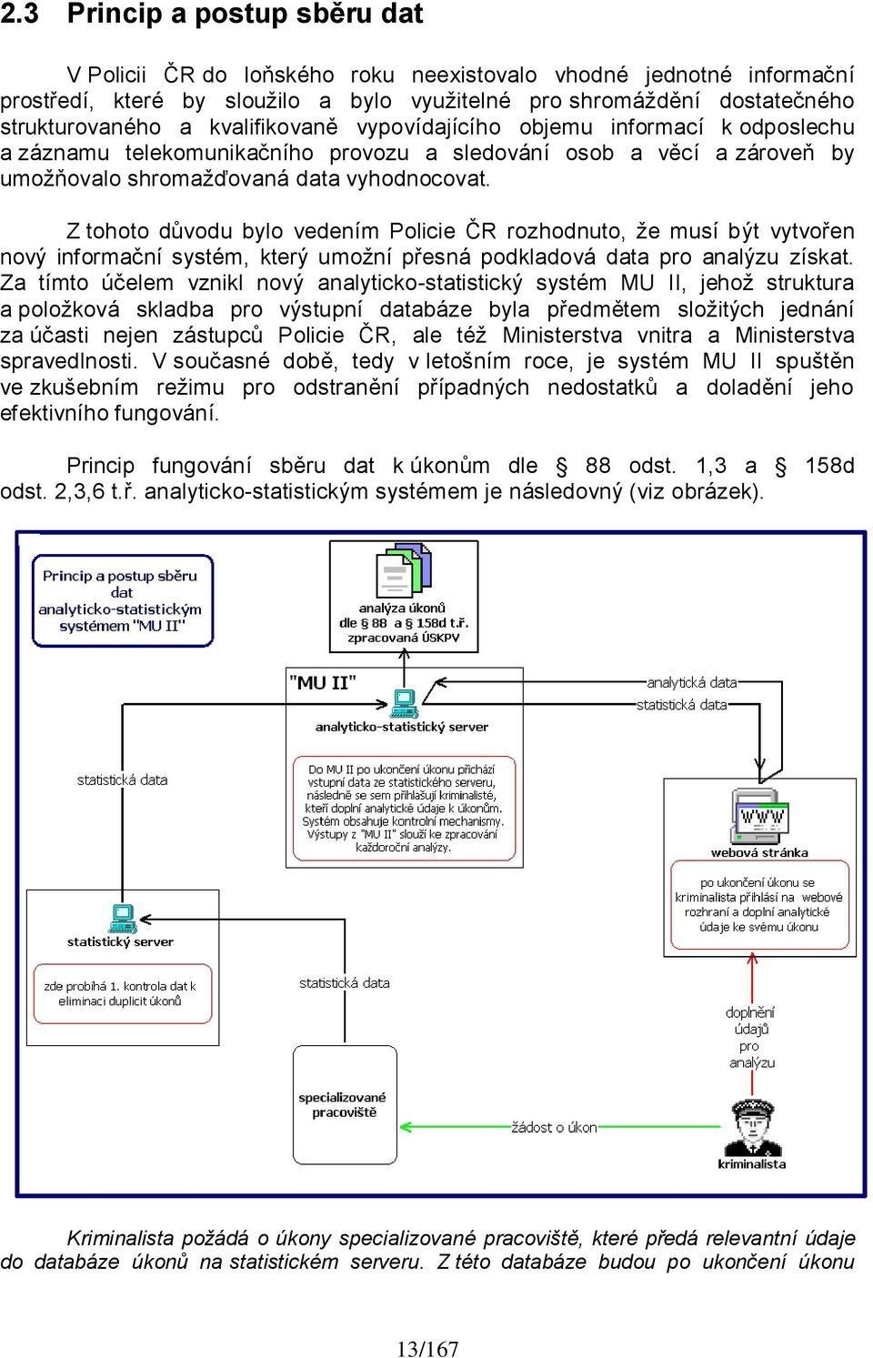 Z tohoto důvodu bylo vedením Policie ČR rozhodnuto, ţe musí být vytvořen nový informační systém, který umoţní přesná podkladová data pro analýzu získat.