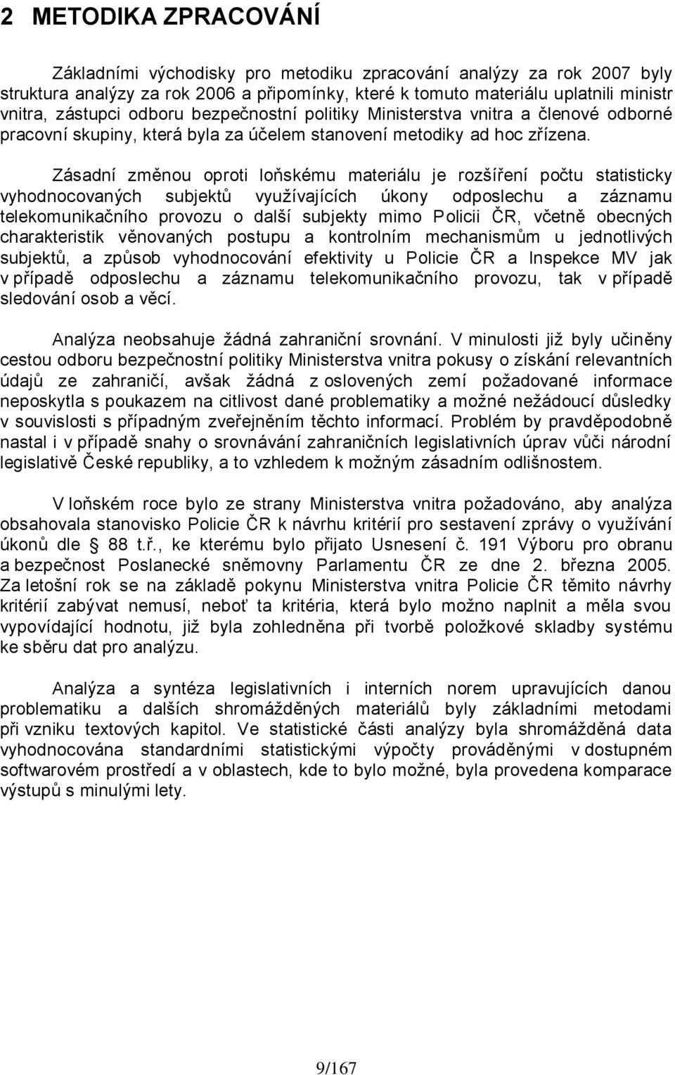 Zásadní změnou oproti loňskému materiálu je rozšíření počtu statisticky vyhodnocovaných subjektů vyuţívajících úkony odposlechu a záznamu telekomunikačního provozu o další subjekty mimo Policii ČR,