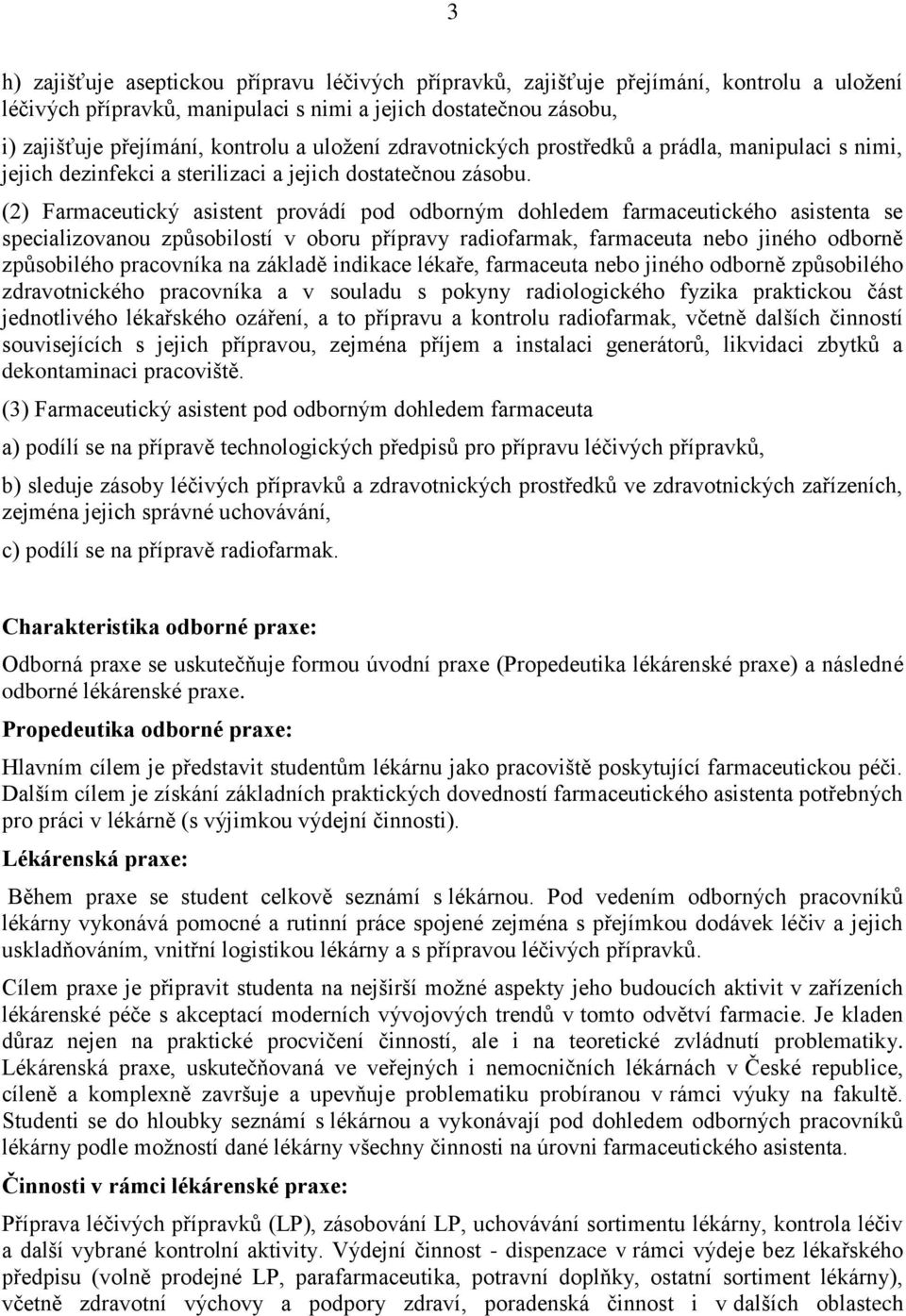 (2) Farmaceutický asistent provádí pod odborným dohledem farmaceutického asistenta se specializovanou způsobilostí v oboru přípravy radiofarmak, farmaceuta nebo jiného odborně způsobilého pracovníka