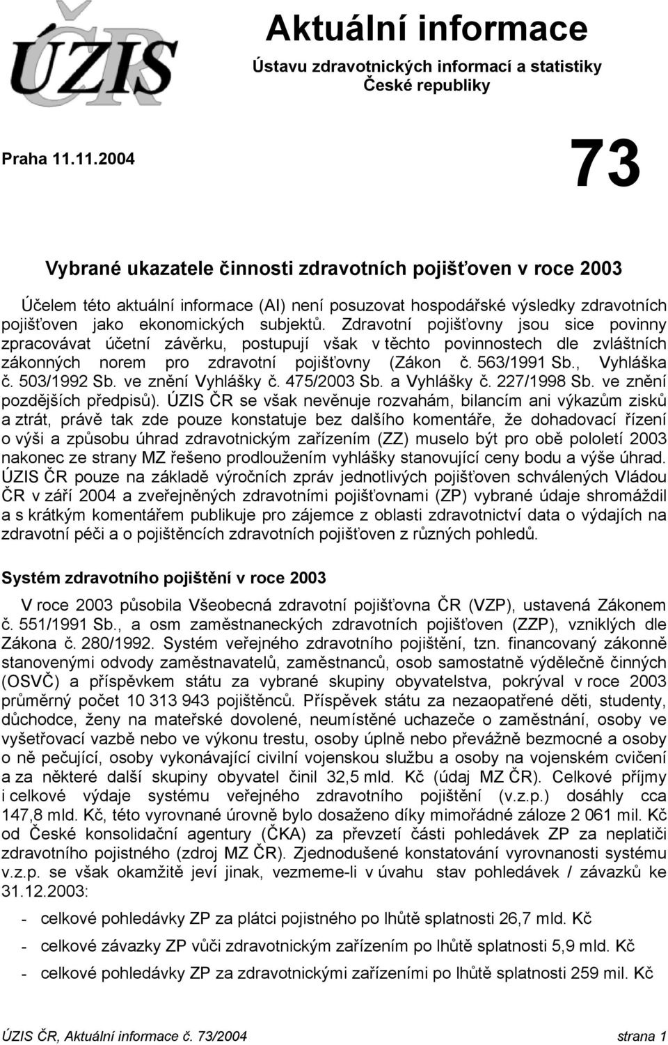 Zdravotní pojišťovny jsou sice povinny zpracovávat účetní závěrku, postupují však v těchto povinnostech dle zvláštních zákonných norem pro zdravotní pojišťovny (Zákon č. 563/1991 Sb., Vyhláška č.